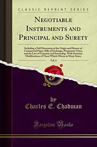 Negotiable Instruments and Principal and Surety, Vol. 6: Including a Full Discussion of the Origin and History of Commercial Paper, Bills of Exchange, Promissory Notes, and the Law of Guaranty and Sur