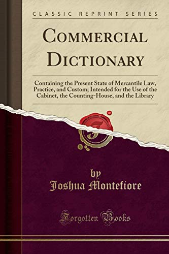 Commercial Dictionary: Containing the Present State of Mercantile Law, Practice, and Custom; Intended for the Use of the Cabinet, the Counting-House, and the Library (Classic Reprint)