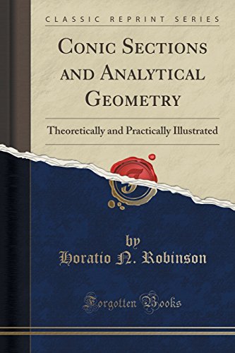 Conic Sections and Analytical Geometry: Theoretically and Practically Illustrated (Classic Reprint)