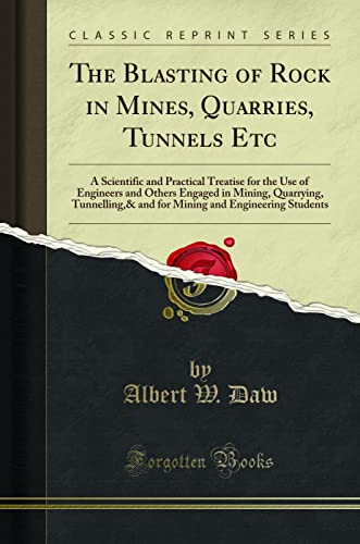 The Blasting of Rock in Mines, Quarries, Tunnels Etc: A Scientific and Practical Treatise for the Use of Engineers and Others Engaged in Mining, Quarrying, Tunnelling,& and for Mining and Engineering