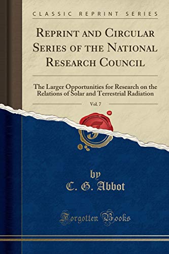Reprint and Circular Series of the National Research Council, Vol. 7: The Larger Opportunities for Research on the Relations of Solar and Terrestrial Radiation (Classic Reprint)