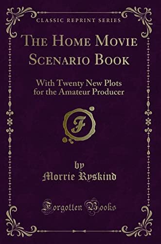 The Home Movie Scenario Book: With Twenty New Plots for the Amateur Producer (Classic Reprint)