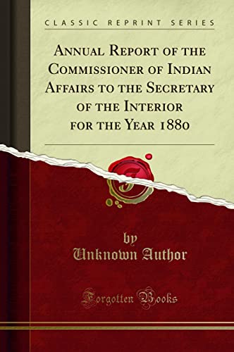 Annual Report of the Commissioner of Indian Affairs to the Secretary of the Interior for the Year 1880 (Classic Reprint)