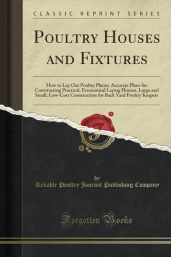 Poultry Houses and Fixtures: How to Lay Out Poultry Plants; Accurate Plans for Constructing Practical, Economical Laying Houses, Large and Small; Low-Cost Construction for Back Yard Poultry Keepers (C