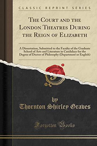The Court and the London Theatres During the Reign of Elizabeth: A Dissertation, Submitted to the Faculty of the Graduate School of Arts and ... (Department or English) (Classic Reprint)