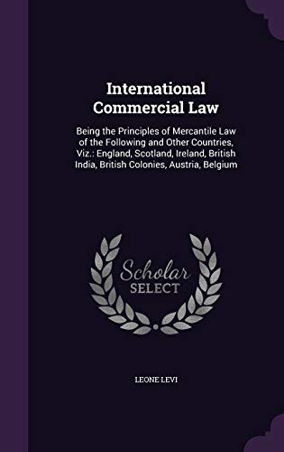 International Commercial Law: Being the Principles of Mercantile Law of the Following and Other Countries, Viz.: England, Scotland, Ireland, British India, British Colonies, Austria, Belgium