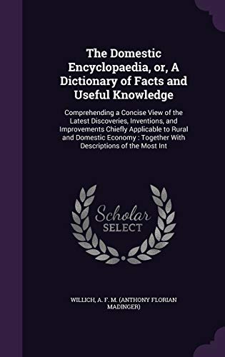 The Domestic Encyclopaedia, or, A Dictionary of Facts and Useful Knowledge: Comprehending a Concise View of the Latest Discoveries, Inventions, and Improvements Chiefly Applicable to Rural and Domestic Economy: Together With Descriptions of the Most Int