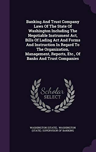 Banking And Trust Company Laws Of The State Of Washington Including The Negotiable Instrument Act, Bills Of Lading Act And Forms And Instruction In ... Reports, Etc., Of Banks And Trust Companies