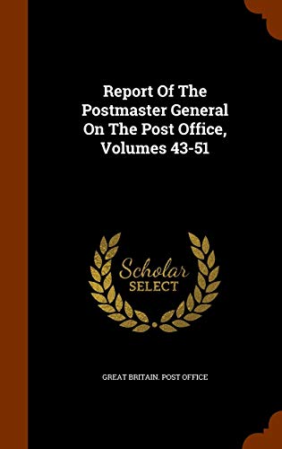 Report of the Postmaster General on the Post Office, Volumes 43-51
