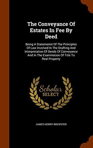 The Conveyance Of Estates In Fee By Deed: Being A Statemennt Of The Principles Of Law Involved In The Drafting And Interpretation Of Deeds Of ... In The Examination Of Title To Real Property