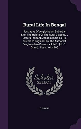 Rural Life In Bengal: Illustrative Of Anglo-indian Suburban Life. The Habits Of The Rural Classes, ... Letters From An Artist In India To His Sisters ... Life... [d.: C. Grant]. Illustr. With 166