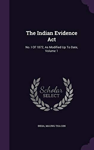 The Indian Evidence Act: No. I Of 1872, As Modified Up To Date, Volume 1