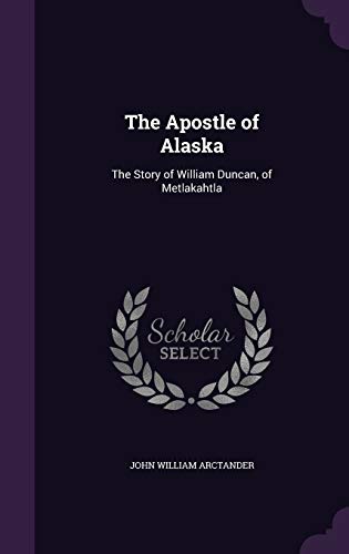 The Apostle of Alaska: The Story of William Duncan, of Metlakahtla