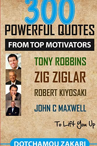 300 powerful quotes from top motivators Tony Robbins Zig Ziglar Robert Kiyosaki John Maxwell … to lift you up.