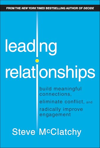 Leading Relationships: Build Meaningful Connections, Eliminate Conflict, and Radically Improve Engagement