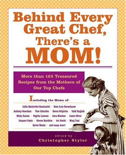 Behind Every Great Chef, There's a Mom!: More Than 125 Treasured Recipes From the Mother's of Our Top Chefs