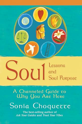 Soul Lessons and Soul Purpose: A Channeled Guide to Why You Are Here: A Channelled Guide To Why You Are Here