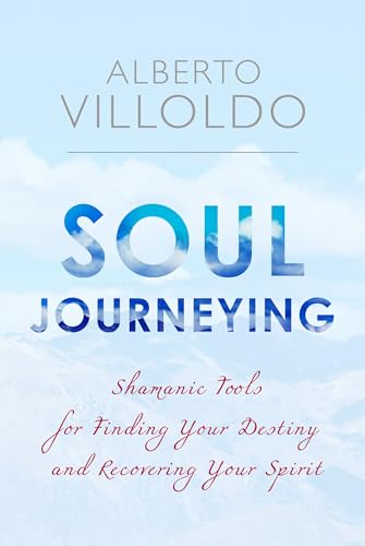 Soul Journeying: Shamanic Tools for Finding Your Destiny and Recovering Your Spirit