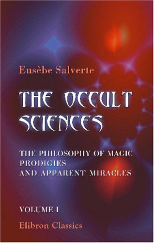 The Occult Sciences. The Philosophy of Magic, Prodigies, and Apparent Miracles: Volume 1
