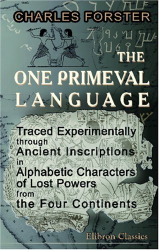 The One Primeval Language Traced Experimentally through Ancient Inscriptions in Alphabetic Characters of Lost Powers from the Four Continents: Including the Voice of Israel from the Rocks of Sinai