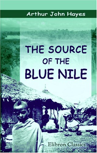 The Source of the Blue Nile: A Record of a Journey through the Soudan to Lake Tsana in Western Abyssinia, and of the Return to Egypt by the Valley of ... An Etimological Appendix by E.B. Poulton