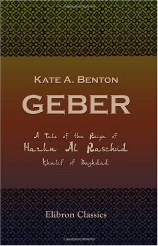 Geber: A Tale of the Reign of Harun Al Raschid, Khalif of Baghdad