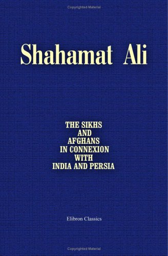 The Sikhs and Afghans, in Connexion with India and Persia, Immediately before and after the Death of Ranjeet Singh: From the Journal of an Expedition to Kabul, through the Panjab and the Khaibar Pass