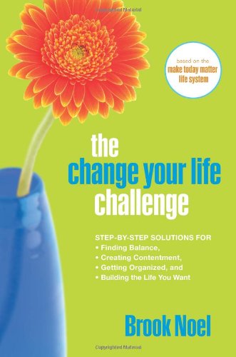 The Change Your Life Challenge: Step-by-Step Solutions for Finding Balance, Creating Contentment, Getting Organized, and Building The Life You Want