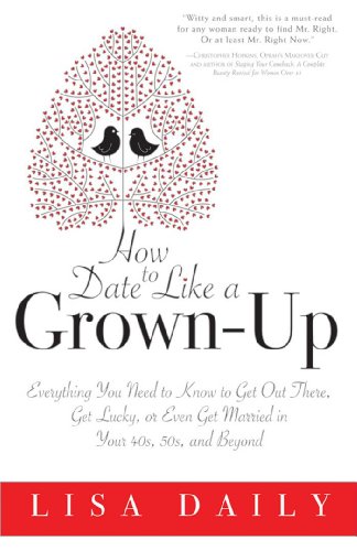 How to Date Like a Grown-Up: Everything You Need to Know to Get Out There, Get Lucky, or Even Get Married in Your 40s, 50s, and Beyond
