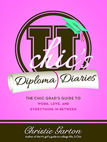 U Chic's Diploma Diaries: The Chic Grad's Guide to Work, Love, and Everything in Between