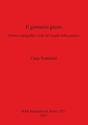 Il Ginnasio Greco: Genesi, Topografia e Culti dei Luoghi della Paideia (BAR International) (Italian and English Edition)