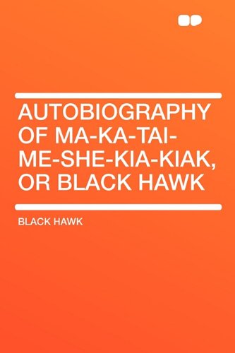 Autobiography of Ma-Ka-Tai-Me-She-Kia-Kiak, or Black Hawk