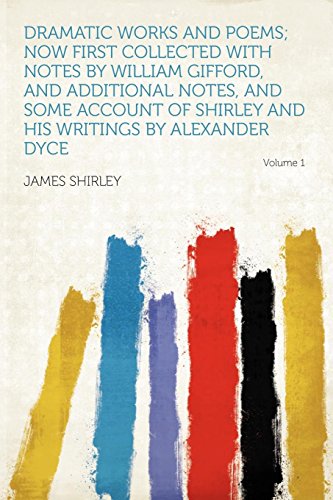 Dramatic Works and Poems; Now First Collected with Notes by William Gifford, and Additional Notes, and Some Account of Shirley and His Writings by Alexander Dyce Volume 1