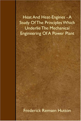 Heat And Heat-Engines - A Study Of The Principles Which Underlie The Mechanical Engineering Of A Power Plant