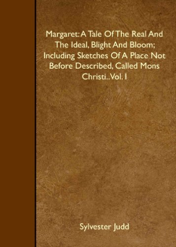 Margaret: A Tale Of The Real And The Ideal, Blight And Bloom; Including Sketches Of A Place Not Before Described, Called Mons Christi..Vol. I