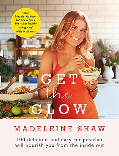 Get The Glow: Delicious and Easy Recipes That Will Nourish You from the Inside Out: 100 delicious, easy and healthy recipes that will nourish you from the inside out