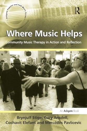 Where Music Helps: Community Music Therapy in Action and Reflection (Ashgate Popular and Folk Music Series)