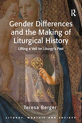 Gender Differences and the Making of Liturgical History: Lifting a Veil on Liturgy's Past (Liturgy, Worship and Society Series)