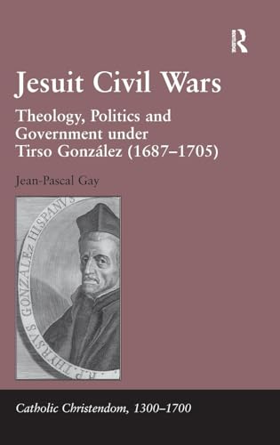 Jesuit Civil Wars: Theology, Politics and Government Under Tirso Gonzalez 1687-1705