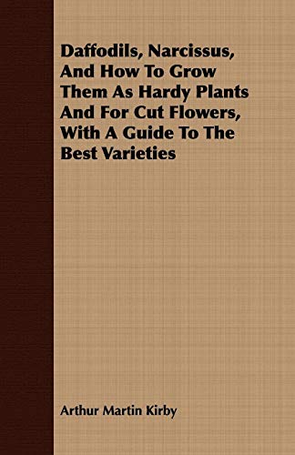 Daffodils, Narcissus, and How to Grow Them As Hardy Plants and for Cut Flowers, With a Guide to the Best Varieties
