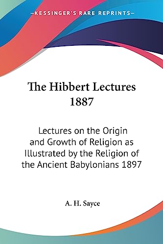 The Hibbert Lectures 1887: Lectures on the Origin and Growth of Religion as Illustrated by the Religion of the Ancient Babylonians 1897