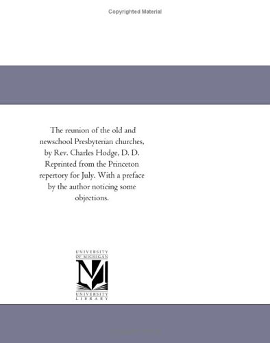The reunion of the old and newschool Presbyterian churches, by Rev. Charles Hodge, D. D. Reprinted from the Princeton repertory for July. With a preface by the author noticing some objections.