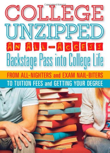 College Unzipped: An all-access, backstage pass into college life, from all-nighters and exam nail biters to tuition fees and getting your degree