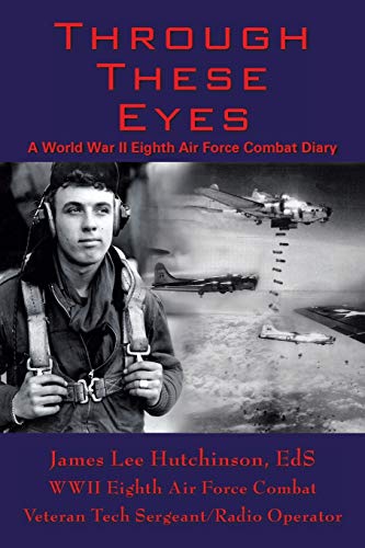 Through These Eyes: A World War II Eighth Air Force Combat Diary