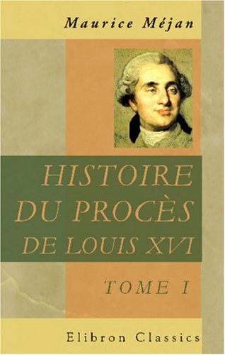 Histoire du procès de Louis XVI: Dédiée à S. M. Louis XVIII. Tome 1