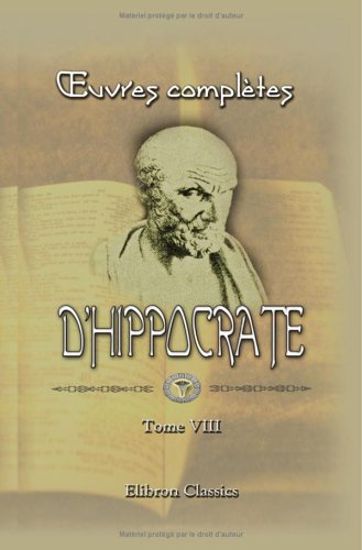 oeuvres complètes d'Hippocrate: Traduction nouvelle, avec le texte grec en regard, collationné sur les manuscrits et toutes les éditions; accompagnée ... philologiques, etc., par é. Littré. Tome 8