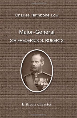 Major-General Sir Frederick S. Roberts, Bart., V.C., G.C.B, C.I.E., R.A: A Memoir