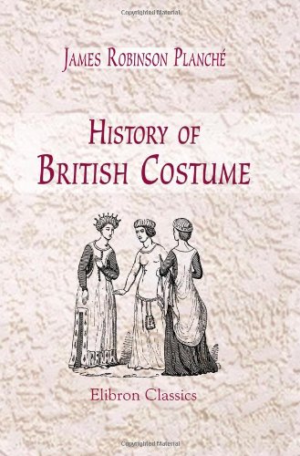 History of British Costume: From the Earliest Period to the Close of the Eighteenth Century