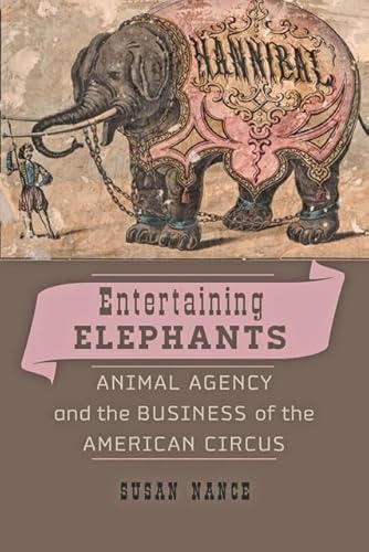 Entertaining Elephants: Animal Agency and the Business of the American Circus (Animals, History, Culture)