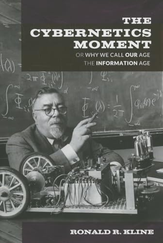 The Cybernetics Moment: Or Why We Call Our Age the Information Age